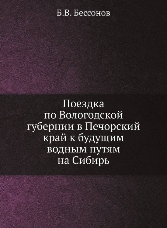 Поездка по Вологодской губернии в Печорский край к будущим водным путям на Сибирь