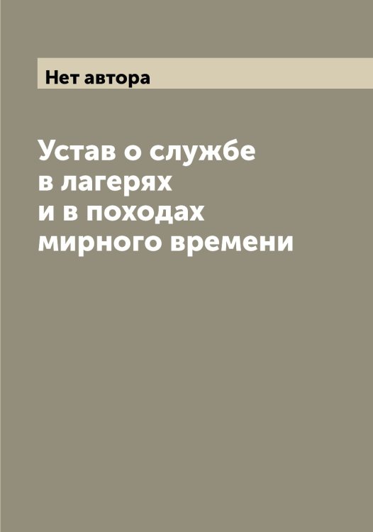 Устав о службе в лагерях и в походах мирного времени Обложка книги «Устав о службе в лагерях и в походах мирного времени» — Нет автора, ISBN 9785519816441