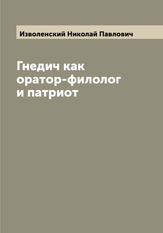 Обложка книги «Гнедич как оратор-филолог и патриот» — Изволенский Николай Павлович, ISBN 9785519868631