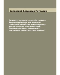 Записка о прошлом города Осташкова Тверской губернии, как результат посильной разработки накопившегося за долгое время запаса сведений, большею частью из письменных документов разных местных архивов