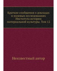 Краткие сообщения о докладах и полевых исследованиях Института истории материальной культуры. Том 12