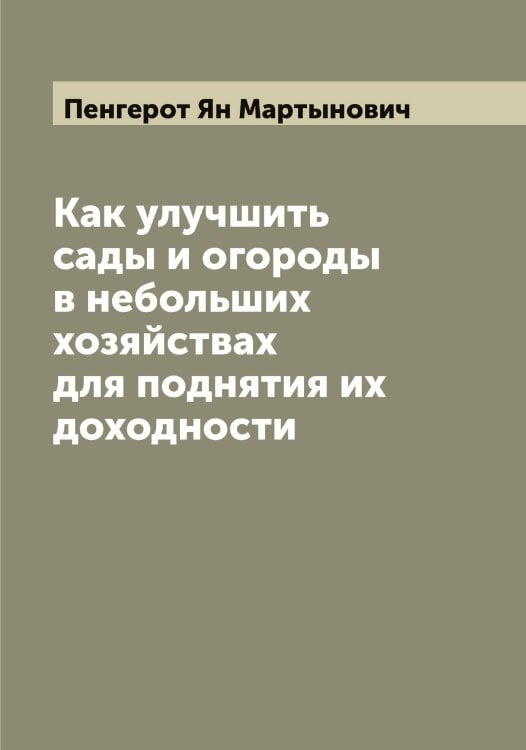 Обложка книги «Как улучшить сады и огороды в небольших хозяйствах для поднятия их доходности» — Пенгерот Ян Мартынович, ISBN 9785521274741