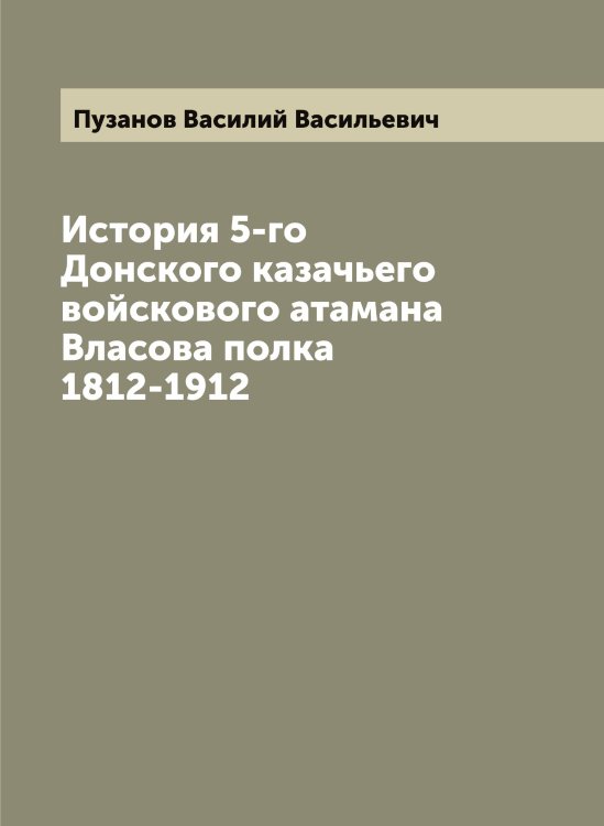 Обложка книги «История 5-го Донского казачьего войскового атамана Власова полка 1812-1912» — Пузанов Василий Васильевич, ISBN 9785519798358