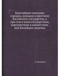 Кратчайшее описание городам, доходам и протчему Китайского государства, а при том и всем государствам, королевствам и княжествам, кои Китайцам сведомы