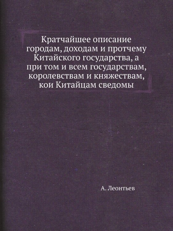 Кратчайшее описание городам, доходам и протчему Китайского государства, а при том и всем государствам, королевствам и княжествам, кои Китайцам сведомы Кратчайшее описание городам, доходам и протчему Китайского государства, а при том и всем государствам, королевствам и княжествам, кои Китайцам сведомы