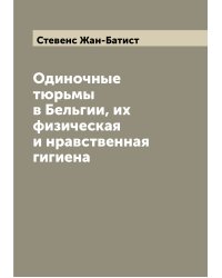 Одиночные тюрьмы в Бельгии, их физическая и нравственная гигиена