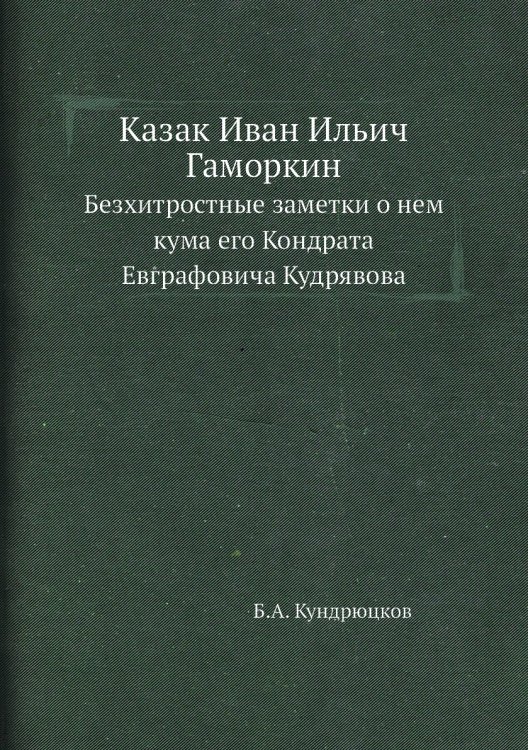 Казак Иван Ильич Гаморкин. Безхитростные заметки о нем кума его Кондрата Евграфовича Кудрявова