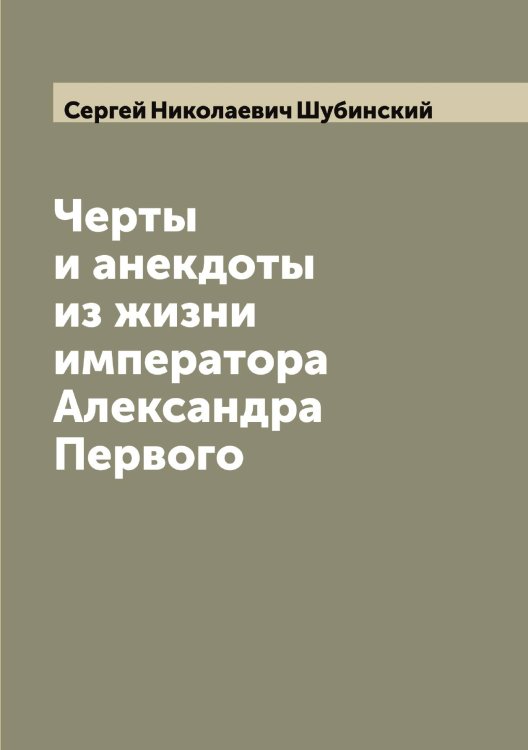 Обложка книги «Черты и анекдоты из жизни императора Александра Первого» — Сергей Николаевич Шубинский, ISBN 9785521386918