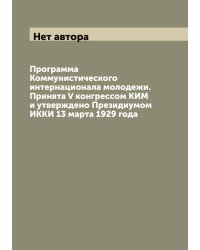 Программа Коммунистического интернационала молодежи. Принята V конгрессом КИМ и утверждено Президиумом ИККИ 13 марта 1929 года
