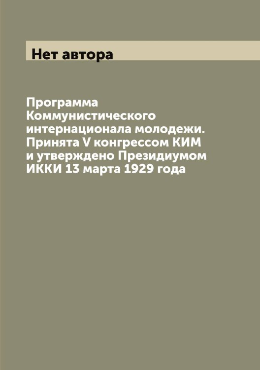 Обложка книги «Программа Коммунистического интернационала молодежи. Принята V конгрессом КИМ и утверждено Президиумом ИККИ 13 марта 1929 года» — Нет автора, ISBN 9785519900225
