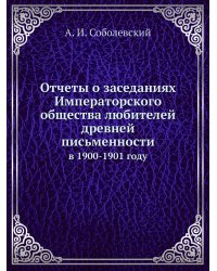 Памятники древней письменности и искусства. 146. Отчеты о заседаниях Императорского общества любителей древней письменности в 1900-1901 году