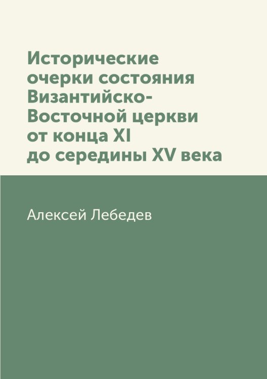 Исторические очерки состояния Византийско-Восточной церкви от конца XI до середины XV века Исторические очерки состояния Византийско-Восточной церкви от конца XI до середины XV века