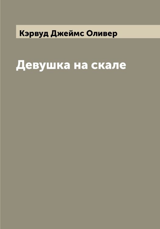 Обложка книги «Девушка на скале» — Кэрвуд Джеймс Оливер, ISBN 9785519920773