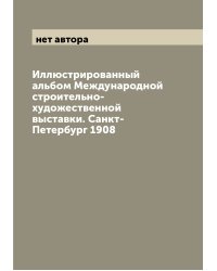 Иллюстрированный альбом Международной строительно-художественной выставки. Санкт-Петербург 1908