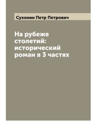 На рубеже столетий: исторический роман в 3 частях