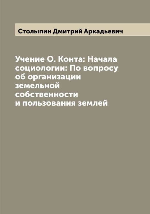 Обложка книги «Учение О. Конта: Начала социологии: По вопросу об организации земельной собственности и пользования землей» — Столыпин Дмитрий Аркадьевич, ISBN 9785519755047