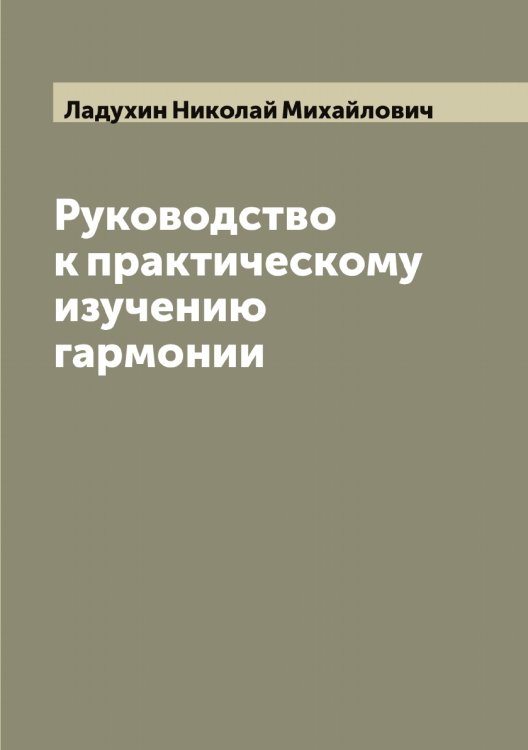 Обложка книги «Руководство к практическому изучению гармонии» — Ладухин Николай Михайлович, ISBN 9785519922586