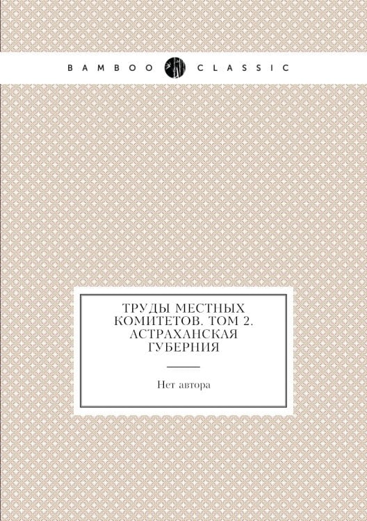 Труды местных комитетов. Том 2. Астраханская губерния