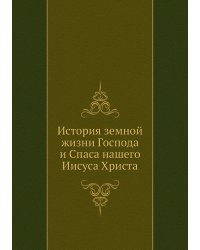 История земной жизни Господа и Спаса нашего Иисуса Христа