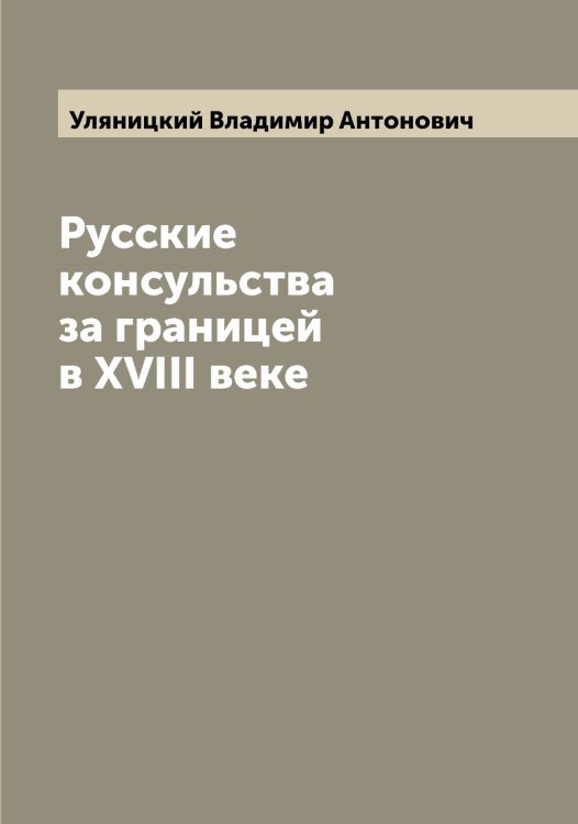 Обложка книги «Русские консульства за границей в XVIII веке» — Уляницкий Владимир Антонович, ISBN 9785519782531