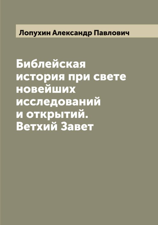 Обложка книги «Библейская история при свете новейших исследований и открытий. Ветхий Завет» — Лопухин Александр Павлович, ISBN 9785519939010