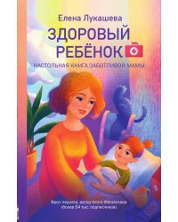 Здоровый ребёнок. Настольная книга заботливой мамы