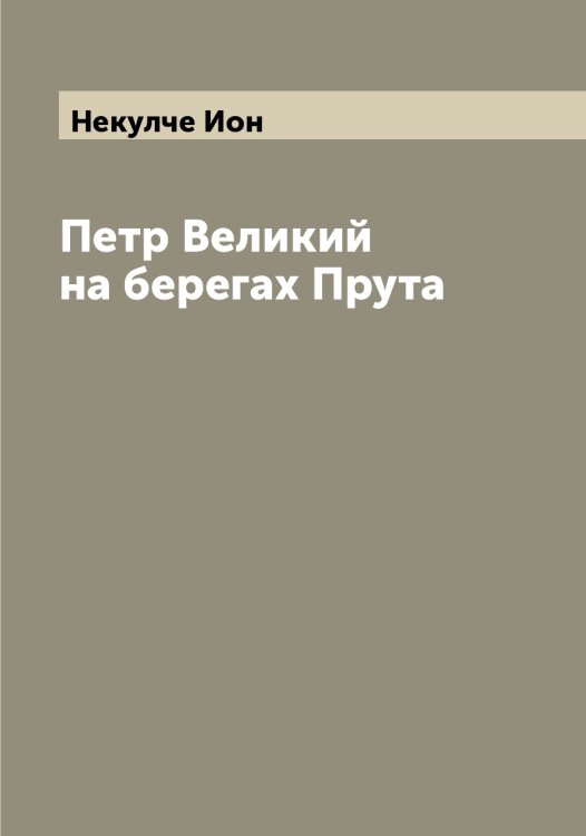 Обложка книги «Петр Великий на берегах Прута» — Некулче Ион, ISBN 9785519989374