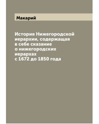 История Нижегородской иерархии, содержащая в себе сказание о нижегородских иерархах с 1672 до 1850 года