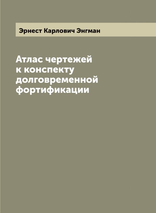 Обложка книги «Атлас чертежей к конспекту долговременной фортификации» — Эрнест Карлович Энгман, ISBN 9785521392322