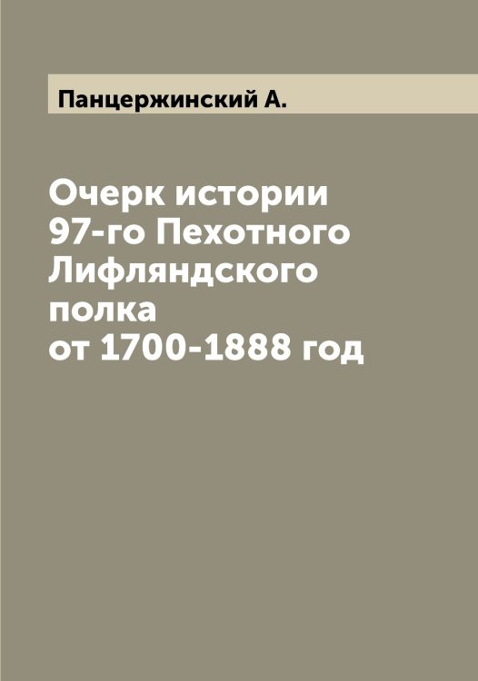 Обложка книги «Очерк истории 97-го Пехотного Лифляндского полка от 1700-1888 год» — Панцержинский А., ISBN 9785521272303