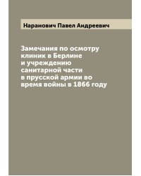 Замечания по осмотру клиник в Берлине и учреждению санитарной части в прусской армии во время войны в 1866 году