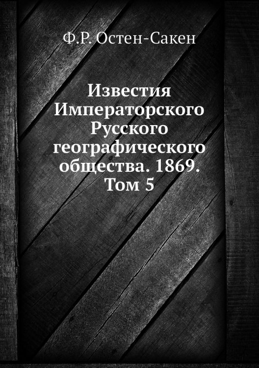 Обложка книги «Известия Императорского Русского географического общества. 1869. Том 5» — Ф.Р. Остен-Сакен, ISBN 9785518034525