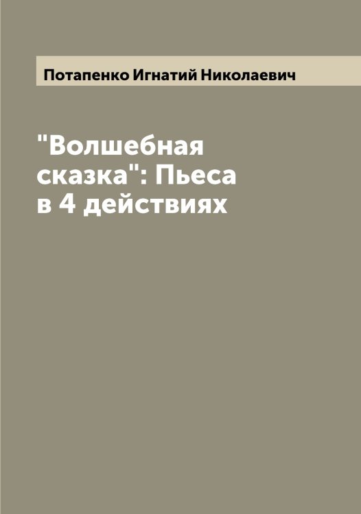 "Волшебная сказка": Пьеса в 4 действиях Обложка книги «"Волшебная сказка": Пьеса в 4 действиях» — Потапенко Игнатий Николаевич, ISBN 9785519792585