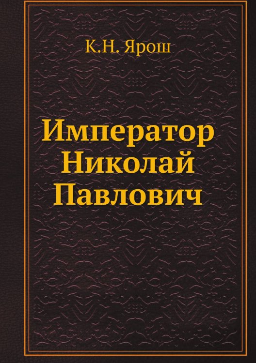 Обложка книги «Император Николай Павлович» — К.Н. Ярош, ISBN 9785518074903
