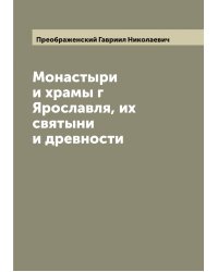 Монастыри и храмы г Ярославля, их святыни и древности