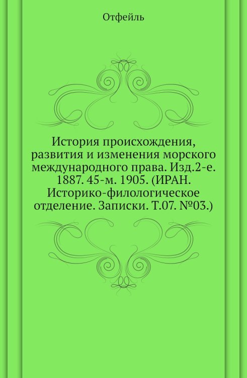 История происхождения, развития и изменения морского международного права. Изд.2-е. 1887. 45-м. 1905. (ИРАН. Историко-филологическое отделение. Записки. Т.07. №03.)