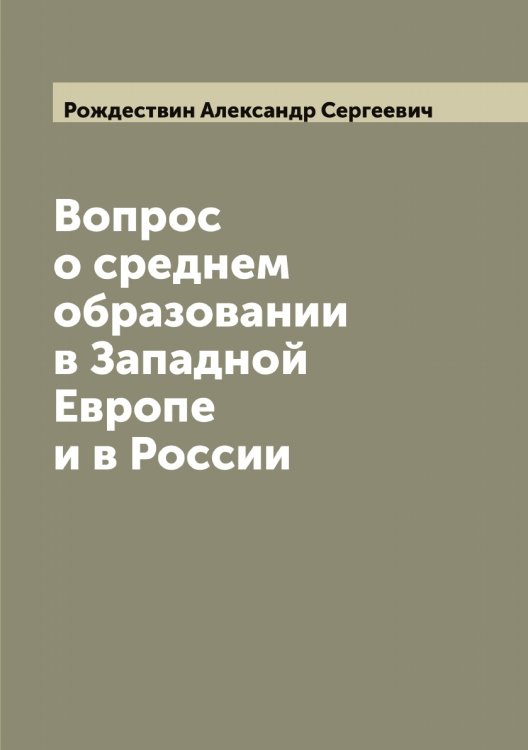 Обложка книги «Вопрос о среднем образовании в Западной Европе и в России» — Рождествин Александр Сергеевич, ISBN 9785519809641
