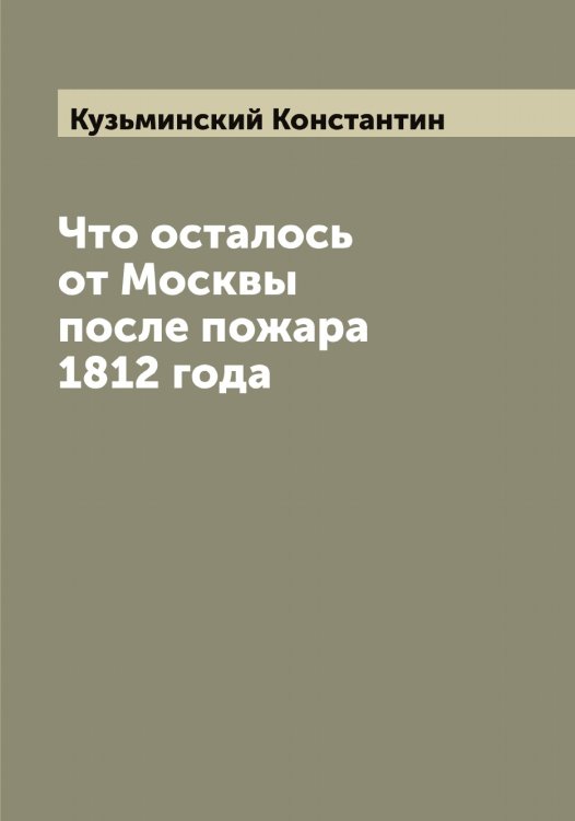 Обложка книги «Что осталось от Москвы после пожара 1812 года» — Кузьминский Константин, ISBN 9785519916332