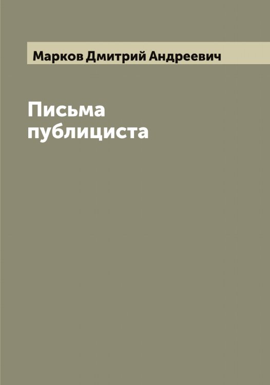 Письма публициста Обложка книги «Письма публициста» — Марков Дмитрий Андреевич, ISBN 9785519954693