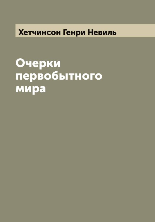 Очерки первобытного мира Обложка книги «Очерки первобытного мира» — Хетчинсон Генри Невиль, ISBN 9785521291274