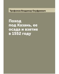 Поход под Казань, ее осада и взятие в 1552 году
