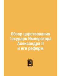 Обзор царствования Государя Императора Александра II и его реформ