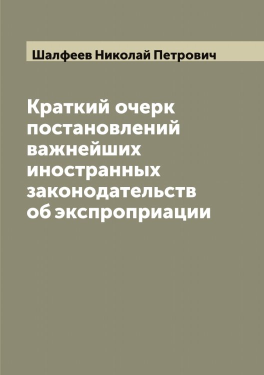 Обложка книги «Краткий очерк постановлений важнейших иностранных законодательств об экспроприации» — Шалфеев Николай Петрович, ISBN 9785521306190