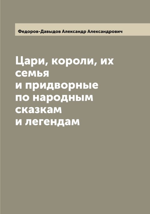 Обложка книги «Цари, короли, их семья и придворные по народным сказкам и легендам» — Федоров-Давыдов Александр Александрович, ISBN 9785519788397