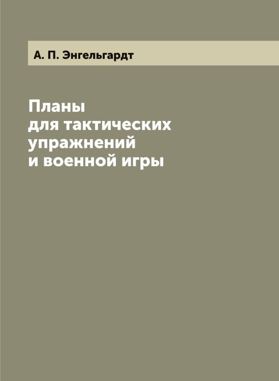 Обложка книги «Планы для тактических упражнений и военной игры» — А. П. Энгельгардт, ISBN 9785521391820