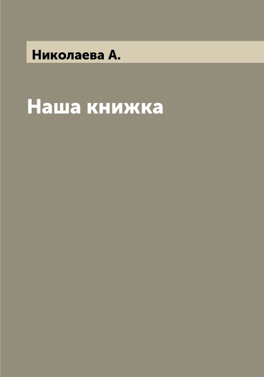 Наша книжка Обложка книги «Наша книжка» — Николаева А., ISBN 9785519997317