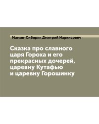 Сказка про славного царя Гороха и его прекрасных дочерей, царевну Кутафью и царевну Горошинку
