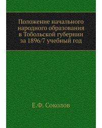 Положение начального народного образования в Тобольской губернии за 1896/7 учебный год