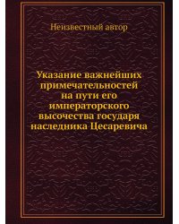 Указание важнейших примечательностей на пути его императорского высочества государя наследника Цесаревича