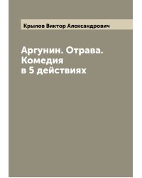 Аргунин. Отрава. Комедия в 5 действиях